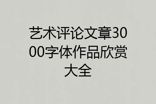 艺术评论文章3000字体作品欣赏大全