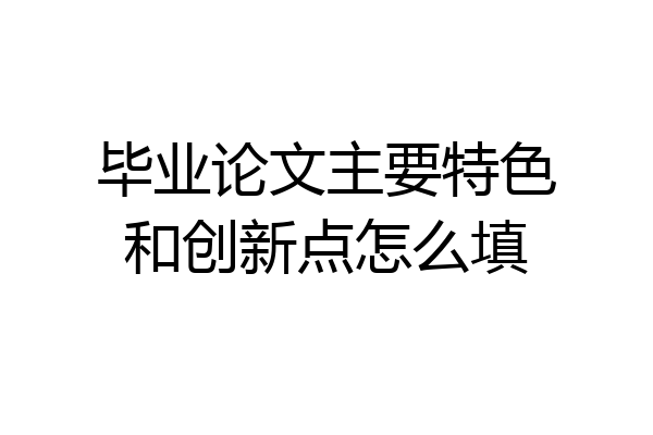 毕业论文主要特色和创新点怎么填
