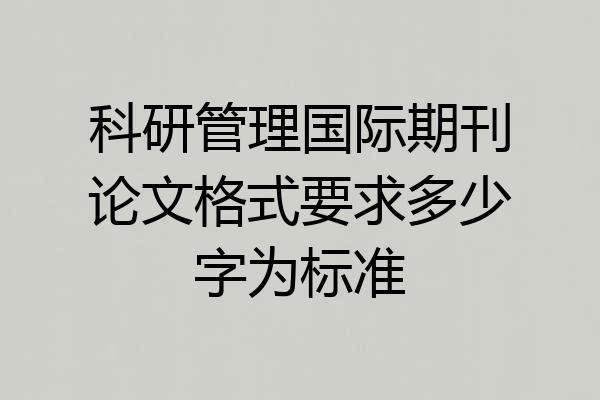 科研管理国际期刊论文格式要求多少字为标准