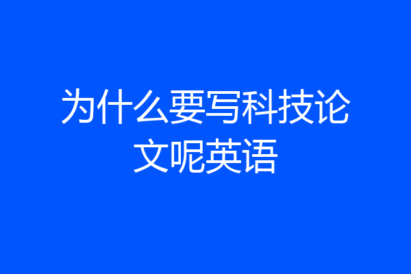 为什么要写科技论文呢英语