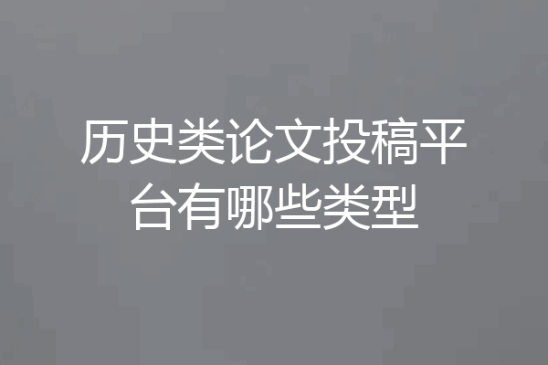 历史类论文投稿平台有哪些类型