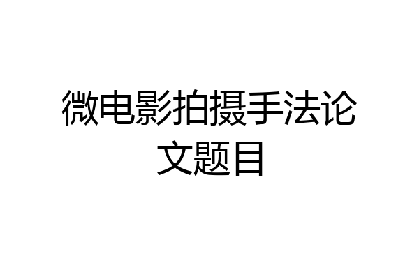 微电影拍摄手法论文题目