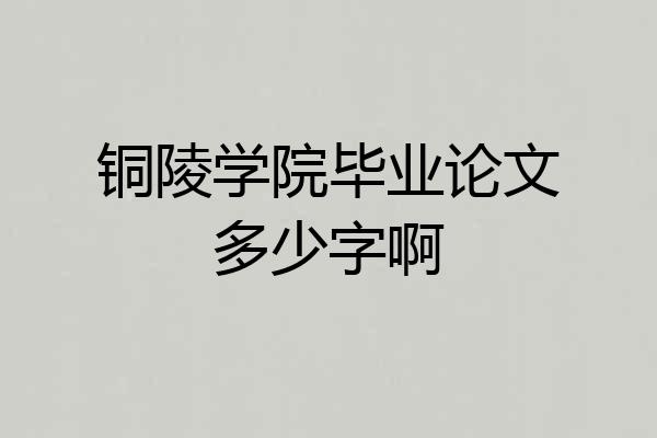铜陵学院毕业论文多少字啊
