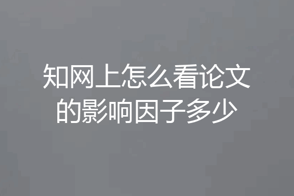 知网上怎么看论文的影响因子多少