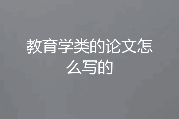 教育学类的论文怎么写的