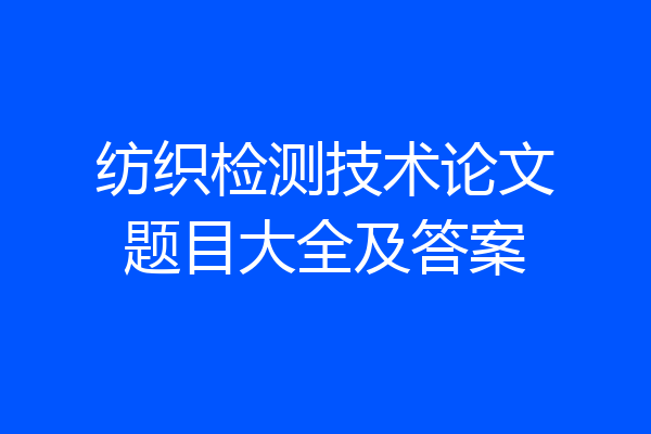 纺织检测技术论文题目大全及答案