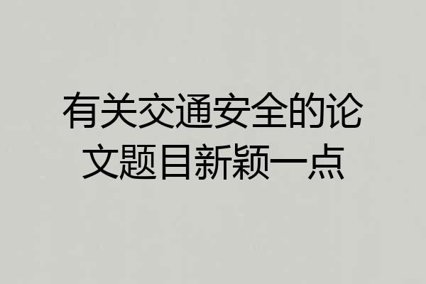 有关交通安全的论文题目新颖一点