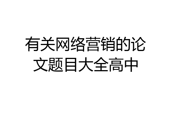 有关网络营销的论文题目大全高中