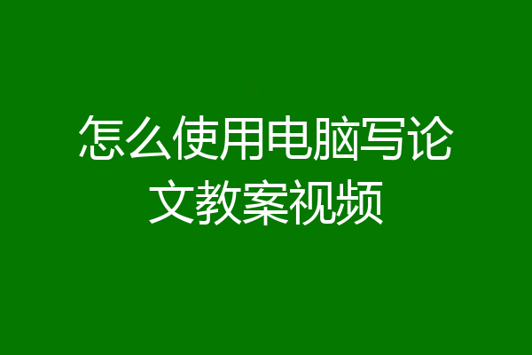 怎么使用电脑写论文教案视频