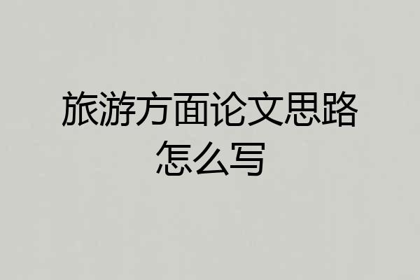 旅游方面论文思路怎么写