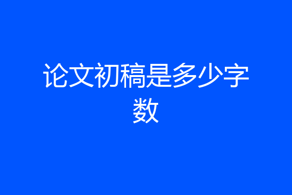 论文初稿是多少字数