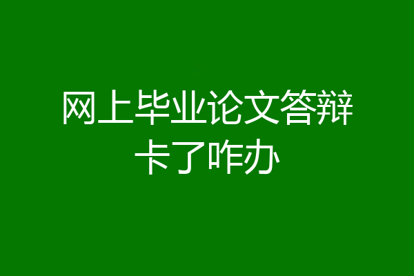 网上毕业论文答辩卡了咋办