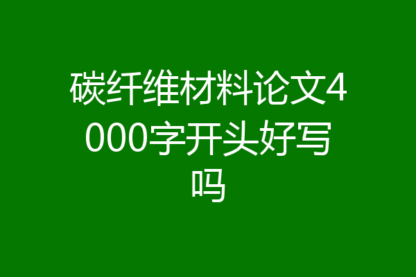 碳纤维材料论文4000字开头好写吗
