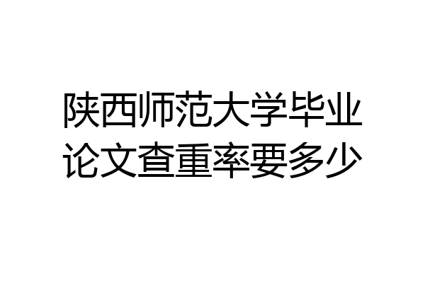 陕西师范大学毕业论文查重率要多少