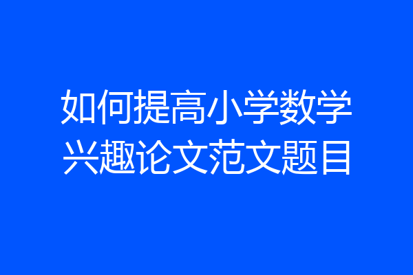 如何提高小学数学兴趣论文范文题目