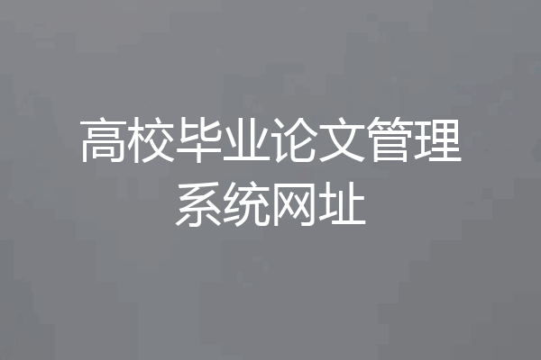 高校毕业论文管理系统网址