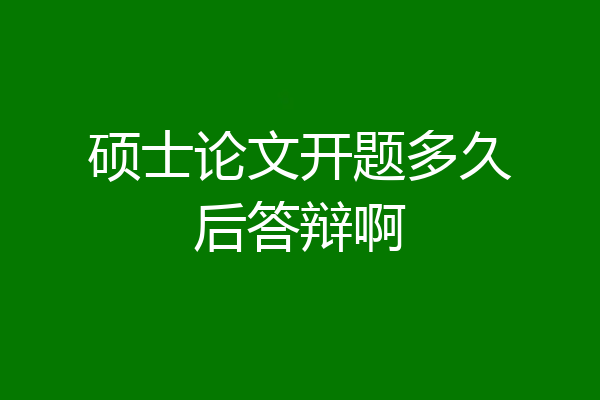 硕士论文开题多久后答辩啊