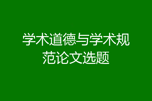 学术道德与学术规范论文选题