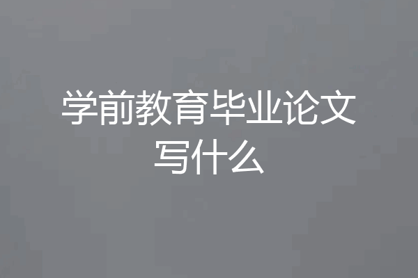 学前教育毕业论文写什么