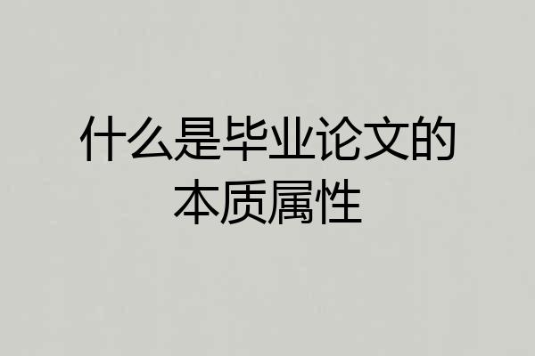 什么是毕业论文的本质属性