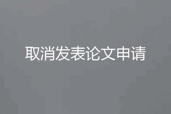 取消发表论文申请