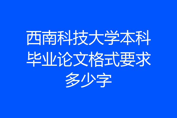 西南科技大学本科毕业论文格式要求多少字
