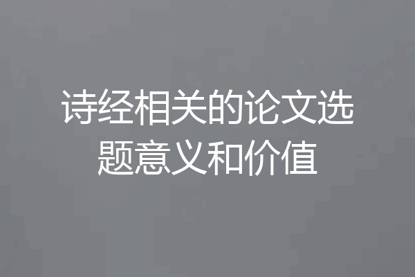 诗经相关的论文选题意义和价值
