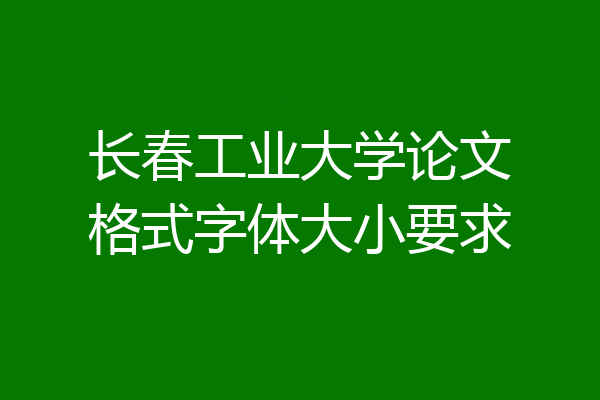 长春工业大学论文格式字体大小要求