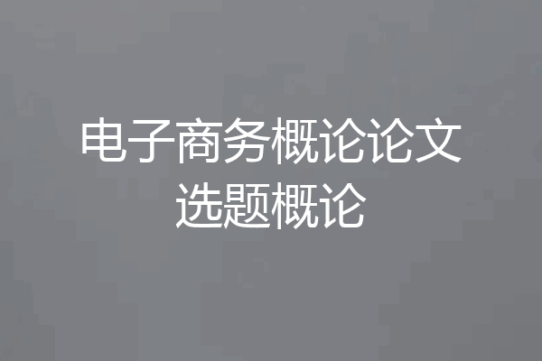 电子商务概论论文选题概论