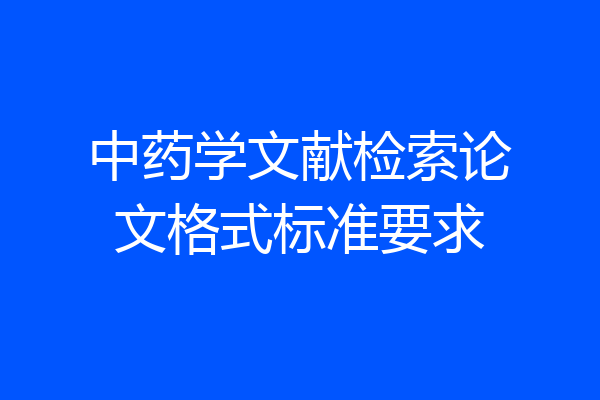 中药学文献检索论文格式标准要求
