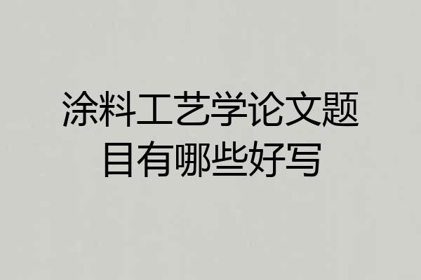 涂料工艺学论文题目有哪些好写