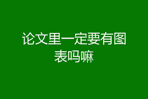 论文里一定要有图表吗嘛