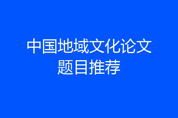 中国地域文化论文题目推荐