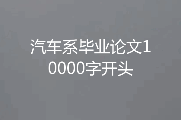 汽车系毕业论文10000字开头