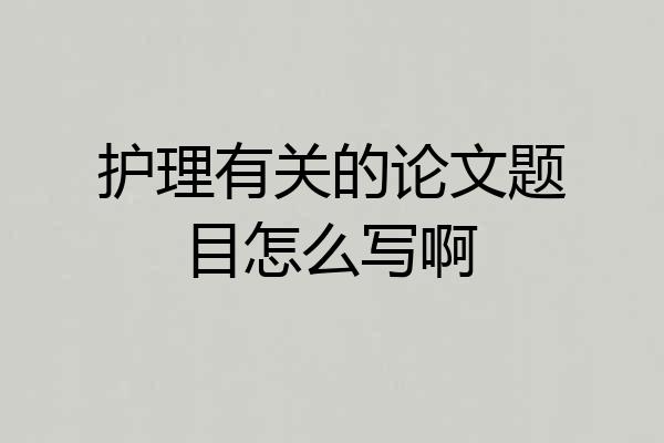 护理有关的论文题目怎么写啊