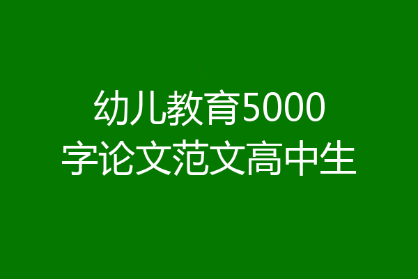 幼儿教育5000字论文范文高中生