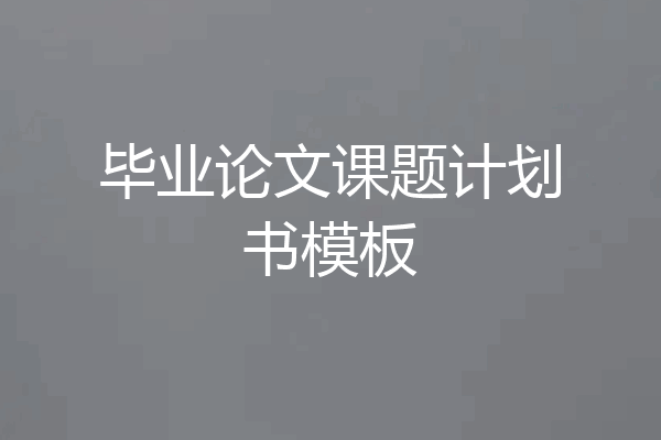 毕业论文课题计划书模板