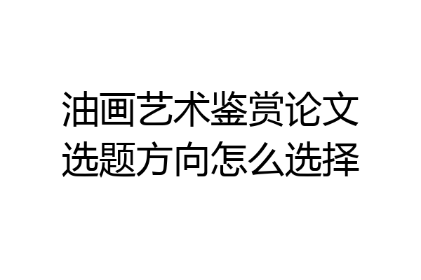 油画艺术鉴赏论文选题方向怎么选择