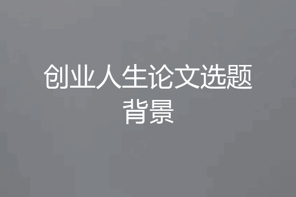 创业人生论文选题背景