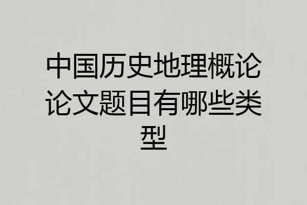 中国历史地理概论论文题目有哪些类型