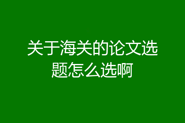 关于海关的论文选题怎么选啊
