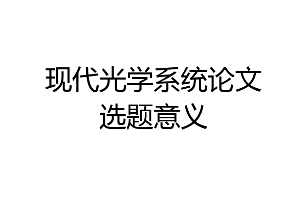现代光学系统论文选题意义
