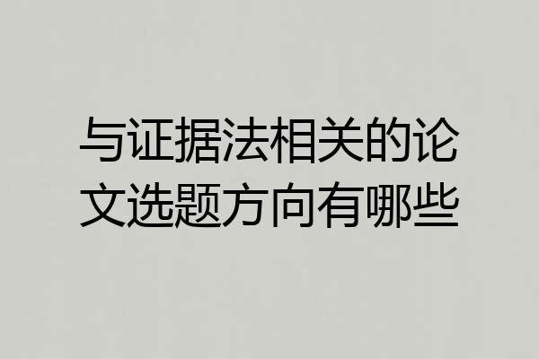 与证据法相关的论文选题方向有哪些