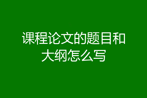 课程论文的题目和大纲怎么写