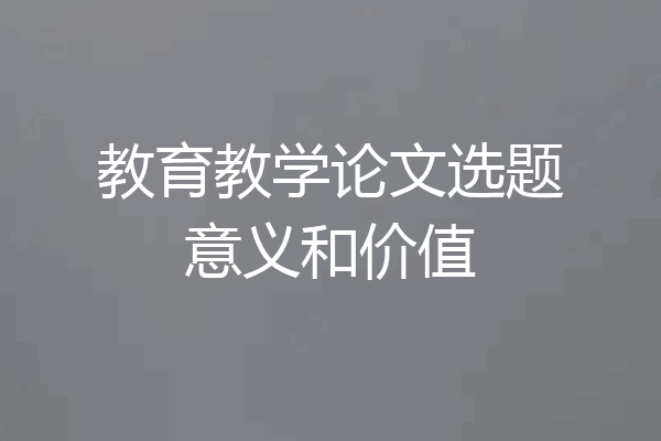 教育教学论文选题意义和价值