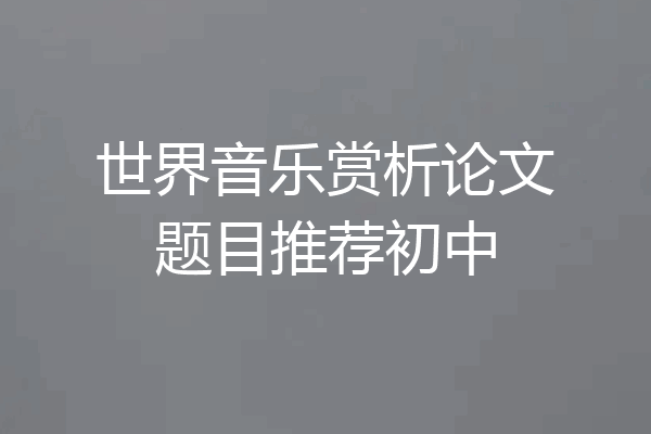 世界音乐赏析论文题目推荐初中