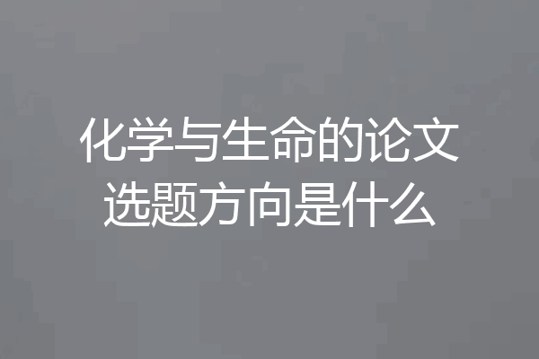 化学与生命的论文选题方向是什么