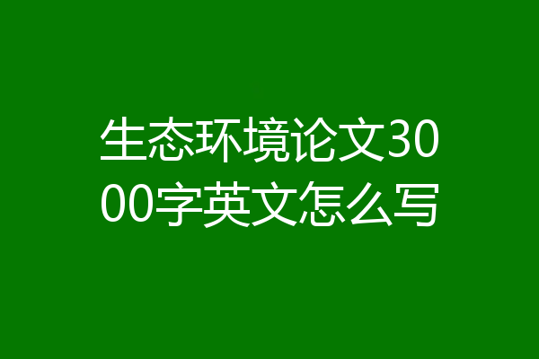 生态环境论文3000字英文怎么写
