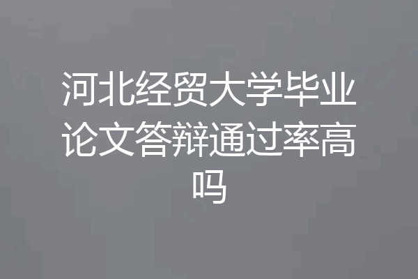 河北经贸大学毕业论文答辩通过率高吗