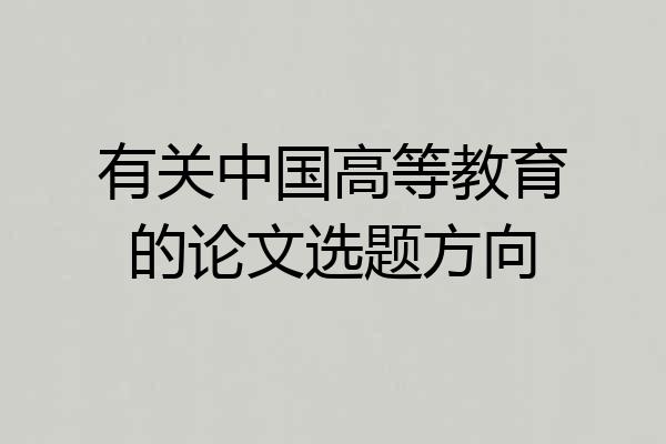 有关中国高等教育的论文选题方向